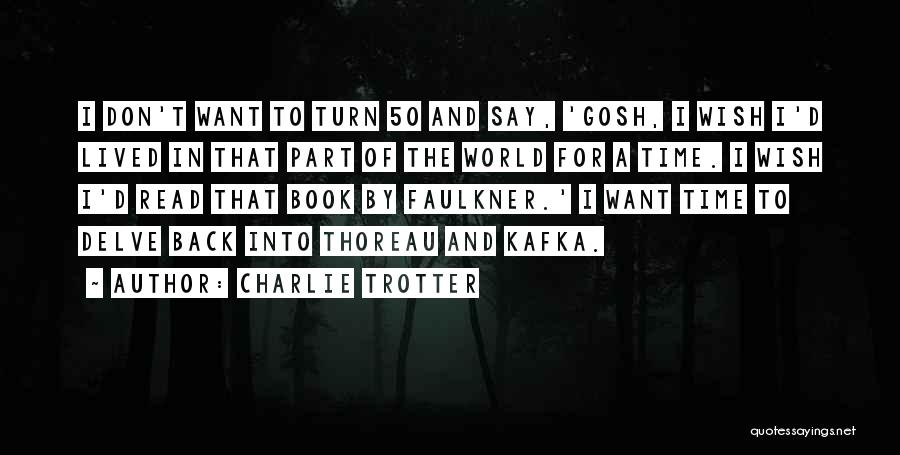 Charlie Trotter Quotes: I Don't Want To Turn 50 And Say, 'gosh, I Wish I'd Lived In That Part Of The World For