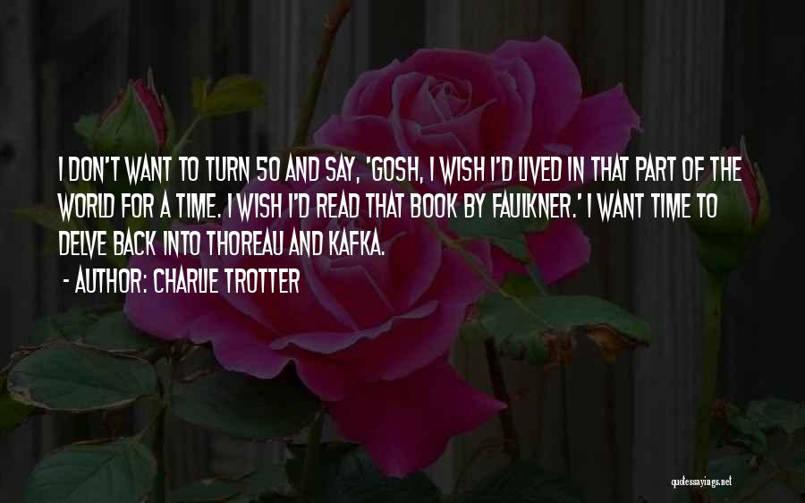 Charlie Trotter Quotes: I Don't Want To Turn 50 And Say, 'gosh, I Wish I'd Lived In That Part Of The World For