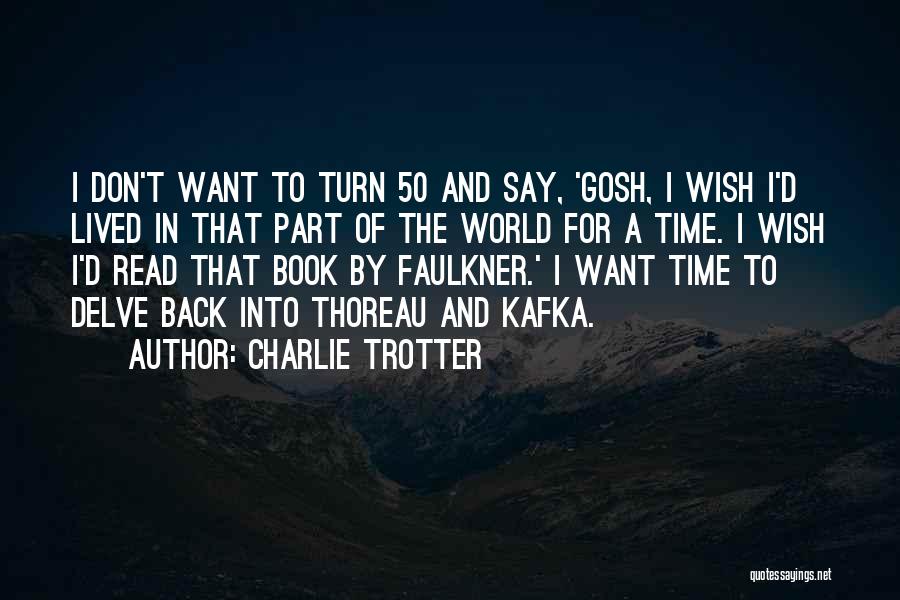 Charlie Trotter Quotes: I Don't Want To Turn 50 And Say, 'gosh, I Wish I'd Lived In That Part Of The World For