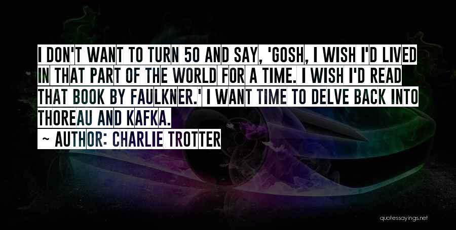 Charlie Trotter Quotes: I Don't Want To Turn 50 And Say, 'gosh, I Wish I'd Lived In That Part Of The World For