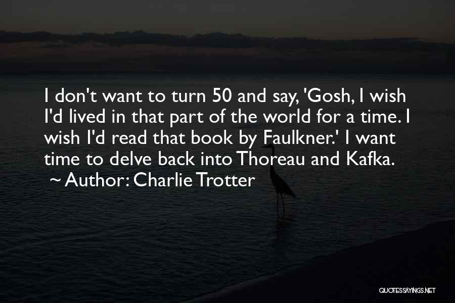 Charlie Trotter Quotes: I Don't Want To Turn 50 And Say, 'gosh, I Wish I'd Lived In That Part Of The World For