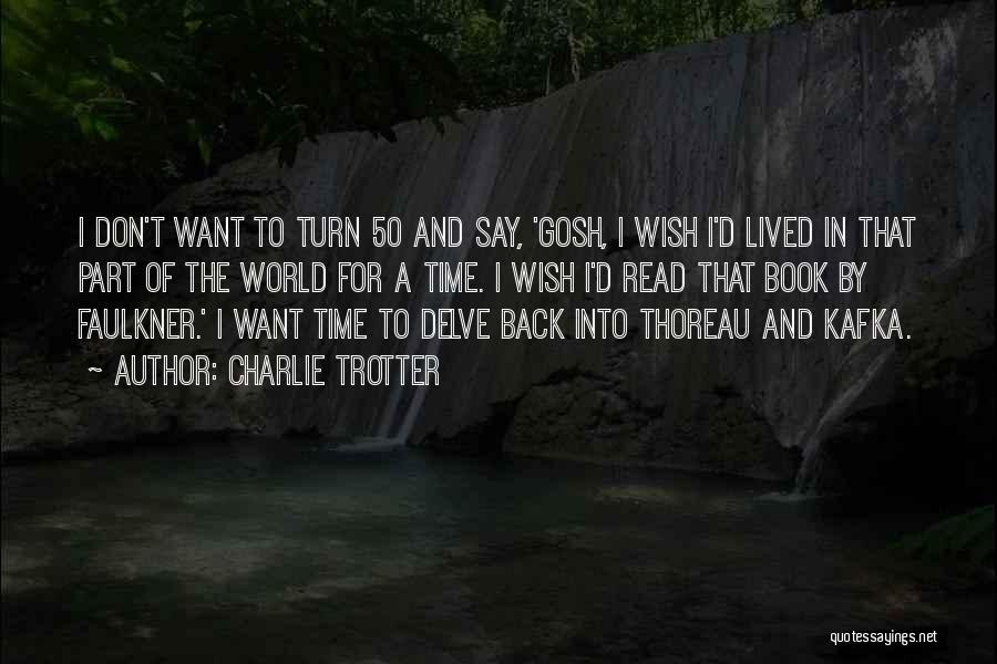 Charlie Trotter Quotes: I Don't Want To Turn 50 And Say, 'gosh, I Wish I'd Lived In That Part Of The World For