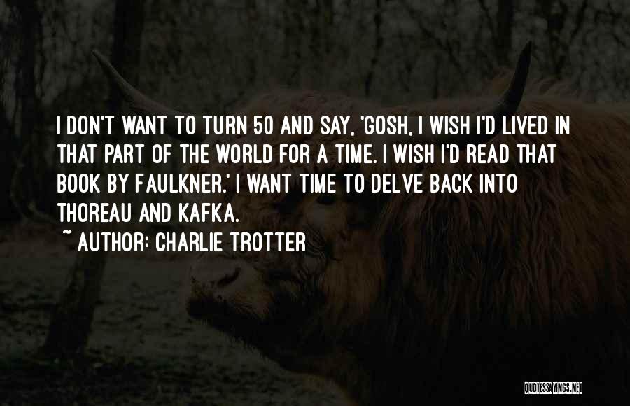 Charlie Trotter Quotes: I Don't Want To Turn 50 And Say, 'gosh, I Wish I'd Lived In That Part Of The World For