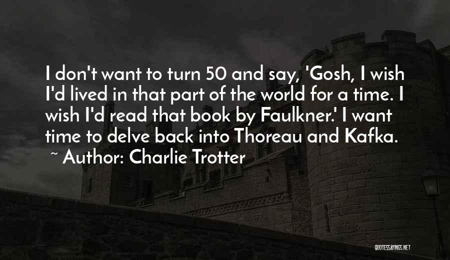 Charlie Trotter Quotes: I Don't Want To Turn 50 And Say, 'gosh, I Wish I'd Lived In That Part Of The World For