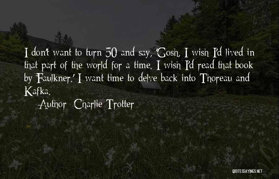 Charlie Trotter Quotes: I Don't Want To Turn 50 And Say, 'gosh, I Wish I'd Lived In That Part Of The World For