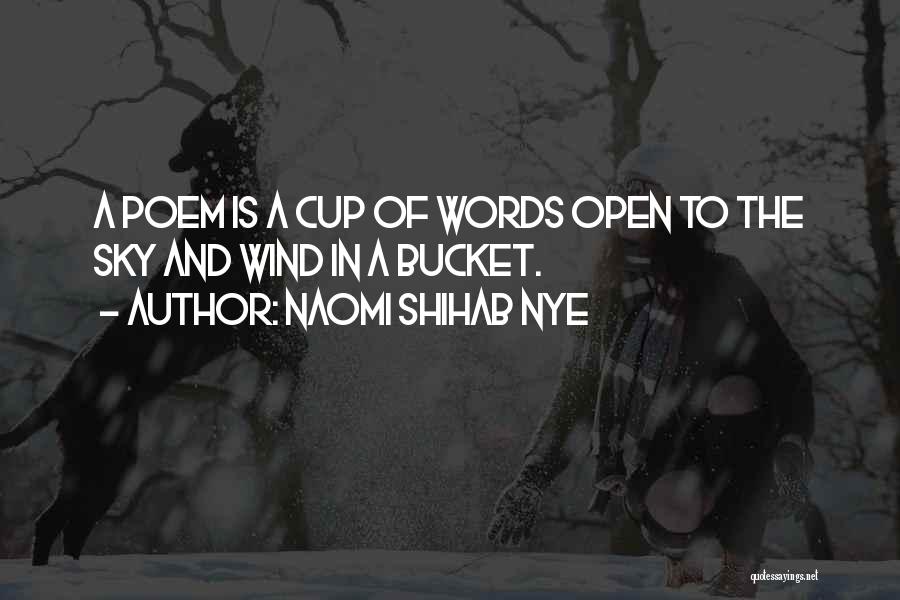 Naomi Shihab Nye Quotes: A Poem Is A Cup Of Words Open To The Sky And Wind In A Bucket.