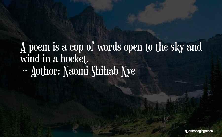 Naomi Shihab Nye Quotes: A Poem Is A Cup Of Words Open To The Sky And Wind In A Bucket.