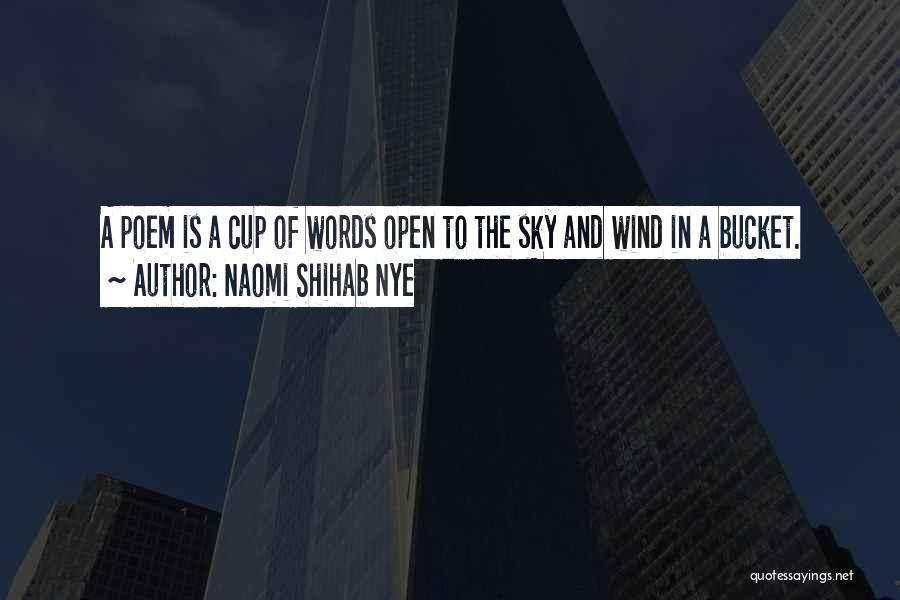 Naomi Shihab Nye Quotes: A Poem Is A Cup Of Words Open To The Sky And Wind In A Bucket.