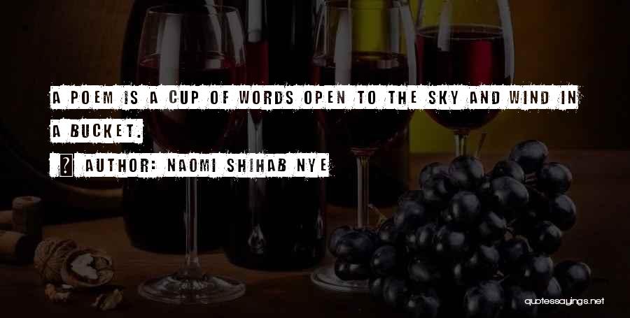 Naomi Shihab Nye Quotes: A Poem Is A Cup Of Words Open To The Sky And Wind In A Bucket.