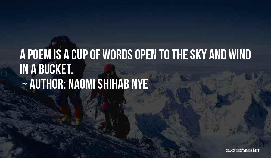 Naomi Shihab Nye Quotes: A Poem Is A Cup Of Words Open To The Sky And Wind In A Bucket.