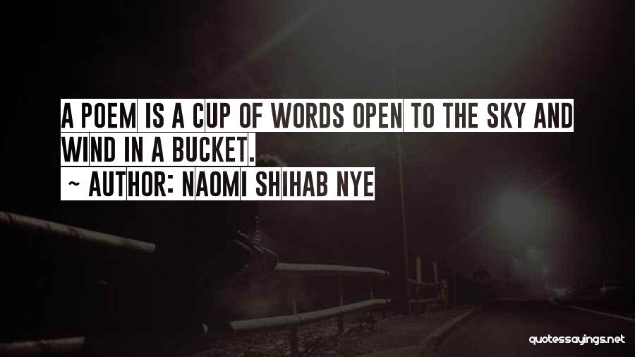 Naomi Shihab Nye Quotes: A Poem Is A Cup Of Words Open To The Sky And Wind In A Bucket.