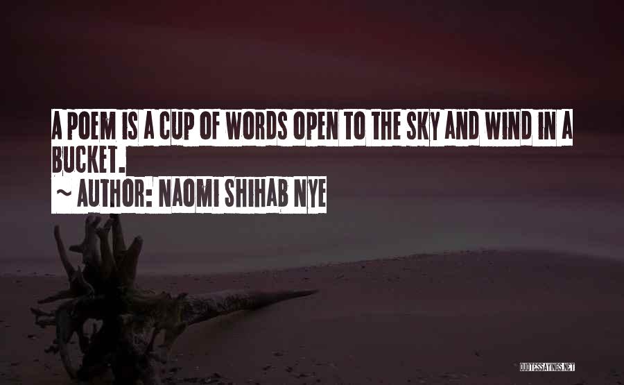 Naomi Shihab Nye Quotes: A Poem Is A Cup Of Words Open To The Sky And Wind In A Bucket.