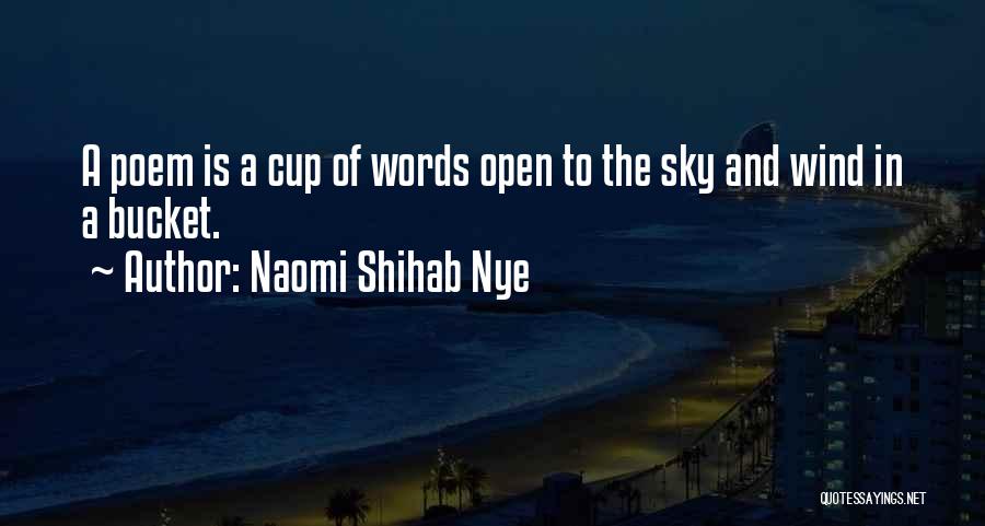 Naomi Shihab Nye Quotes: A Poem Is A Cup Of Words Open To The Sky And Wind In A Bucket.