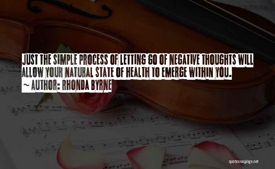 Rhonda Byrne Quotes: Just The Simple Process Of Letting Go Of Negative Thoughts Will Allow Your Natural State Of Health To Emerge Within