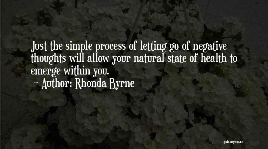 Rhonda Byrne Quotes: Just The Simple Process Of Letting Go Of Negative Thoughts Will Allow Your Natural State Of Health To Emerge Within