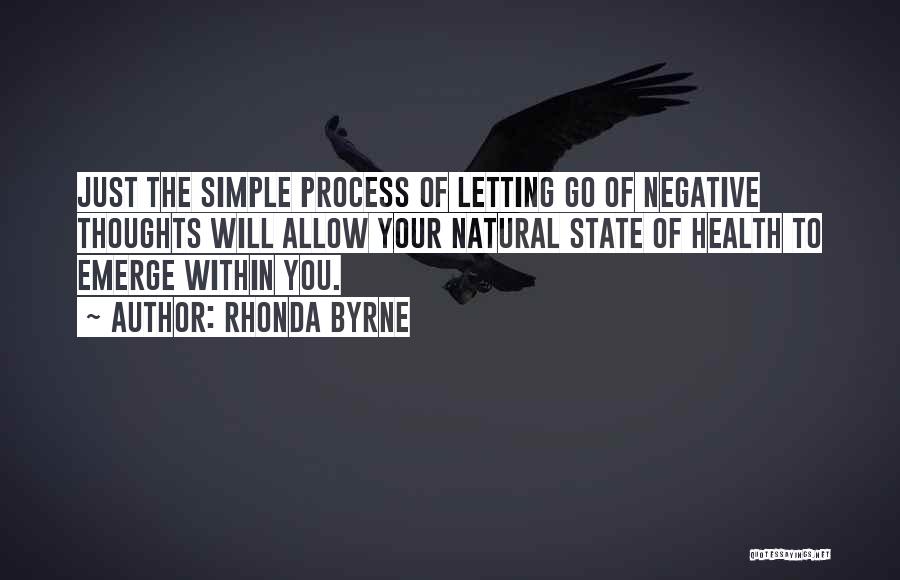 Rhonda Byrne Quotes: Just The Simple Process Of Letting Go Of Negative Thoughts Will Allow Your Natural State Of Health To Emerge Within