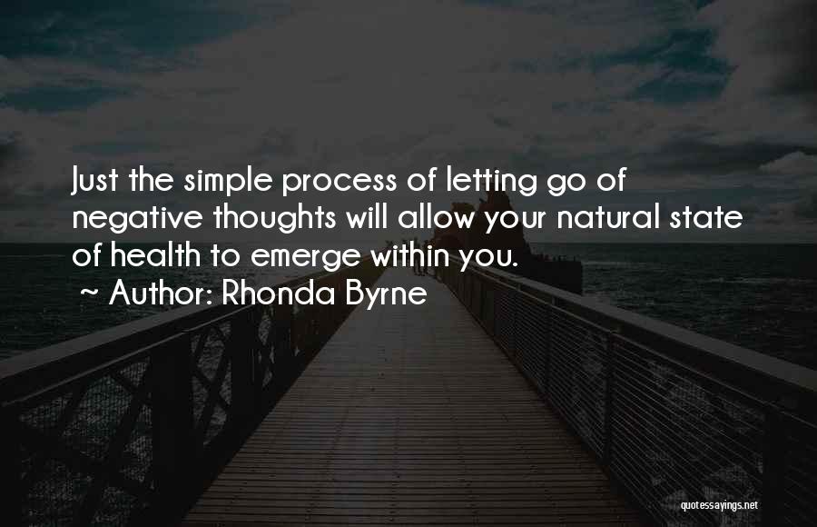 Rhonda Byrne Quotes: Just The Simple Process Of Letting Go Of Negative Thoughts Will Allow Your Natural State Of Health To Emerge Within