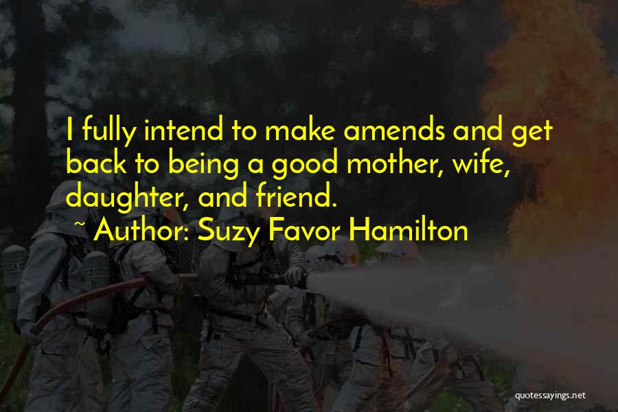 Suzy Favor Hamilton Quotes: I Fully Intend To Make Amends And Get Back To Being A Good Mother, Wife, Daughter, And Friend.