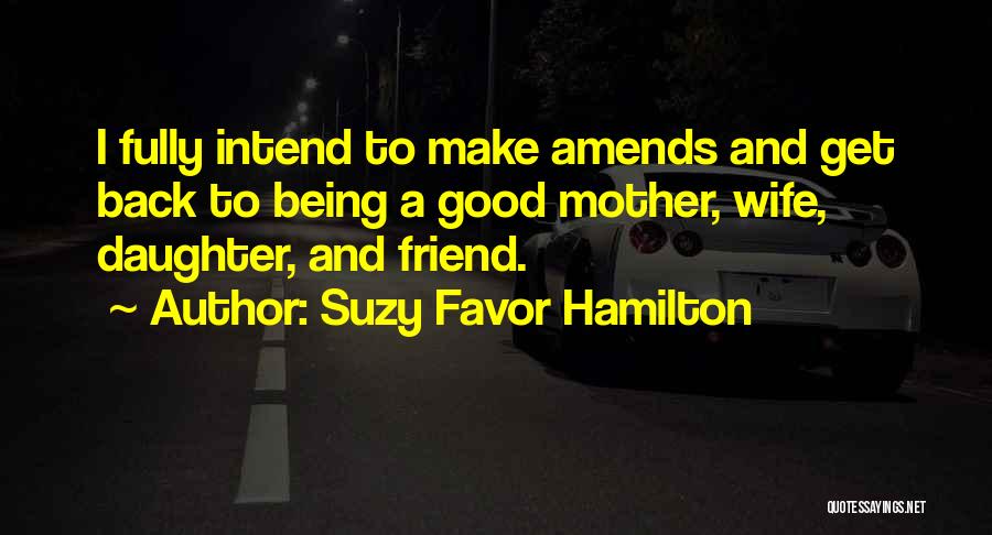 Suzy Favor Hamilton Quotes: I Fully Intend To Make Amends And Get Back To Being A Good Mother, Wife, Daughter, And Friend.