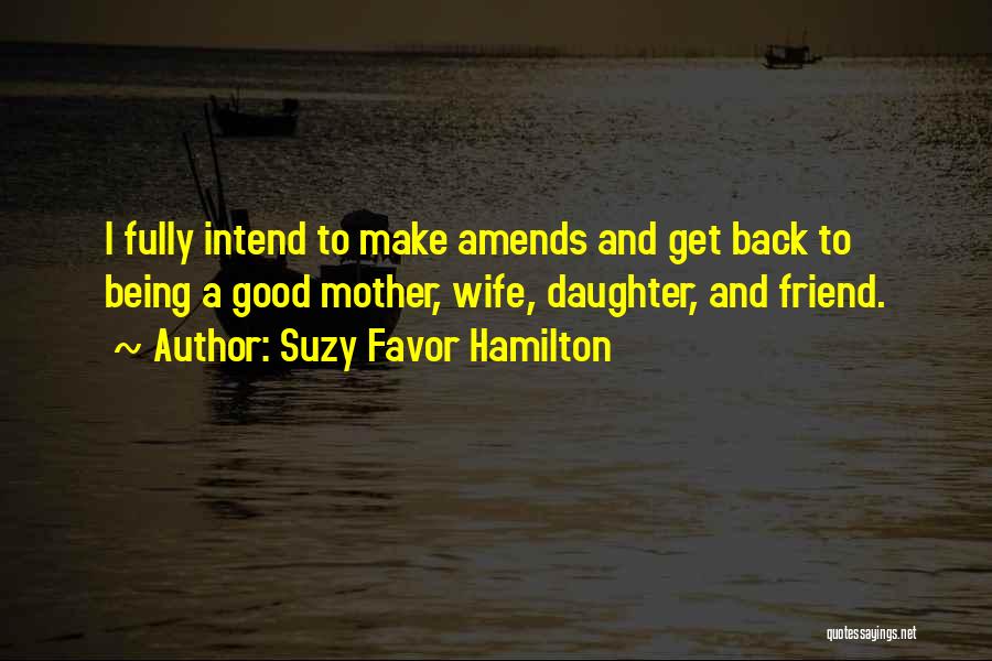 Suzy Favor Hamilton Quotes: I Fully Intend To Make Amends And Get Back To Being A Good Mother, Wife, Daughter, And Friend.