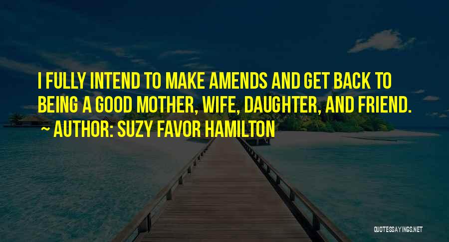 Suzy Favor Hamilton Quotes: I Fully Intend To Make Amends And Get Back To Being A Good Mother, Wife, Daughter, And Friend.