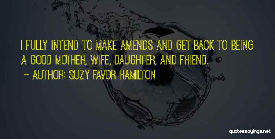 Suzy Favor Hamilton Quotes: I Fully Intend To Make Amends And Get Back To Being A Good Mother, Wife, Daughter, And Friend.