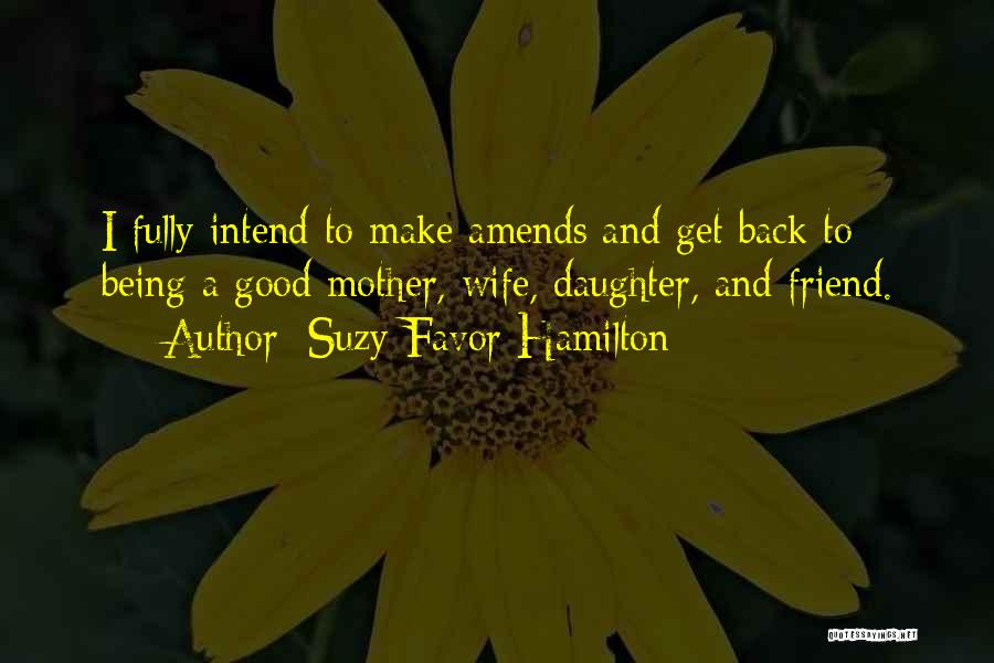 Suzy Favor Hamilton Quotes: I Fully Intend To Make Amends And Get Back To Being A Good Mother, Wife, Daughter, And Friend.