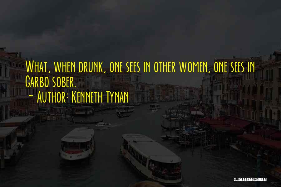 Kenneth Tynan Quotes: What, When Drunk, One Sees In Other Women, One Sees In Garbo Sober.