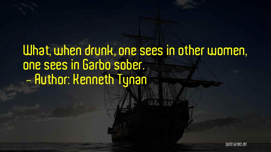 Kenneth Tynan Quotes: What, When Drunk, One Sees In Other Women, One Sees In Garbo Sober.