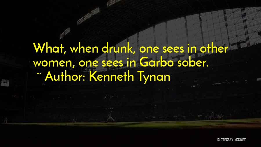 Kenneth Tynan Quotes: What, When Drunk, One Sees In Other Women, One Sees In Garbo Sober.