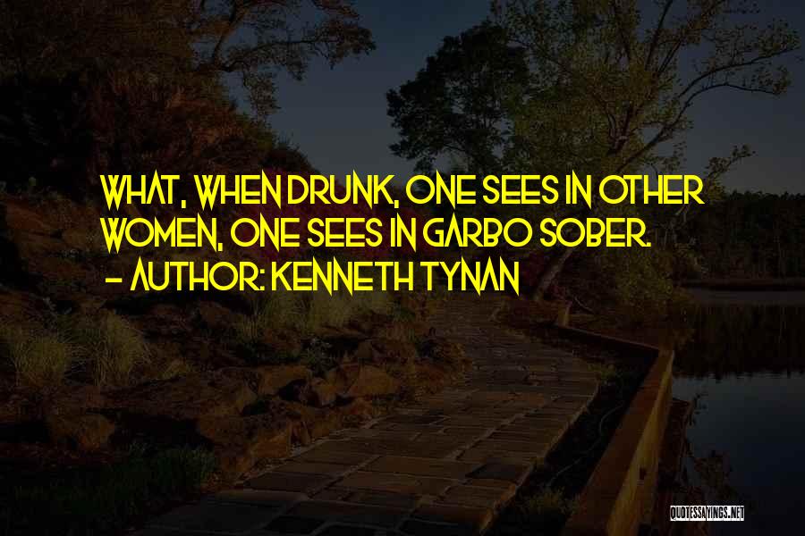 Kenneth Tynan Quotes: What, When Drunk, One Sees In Other Women, One Sees In Garbo Sober.