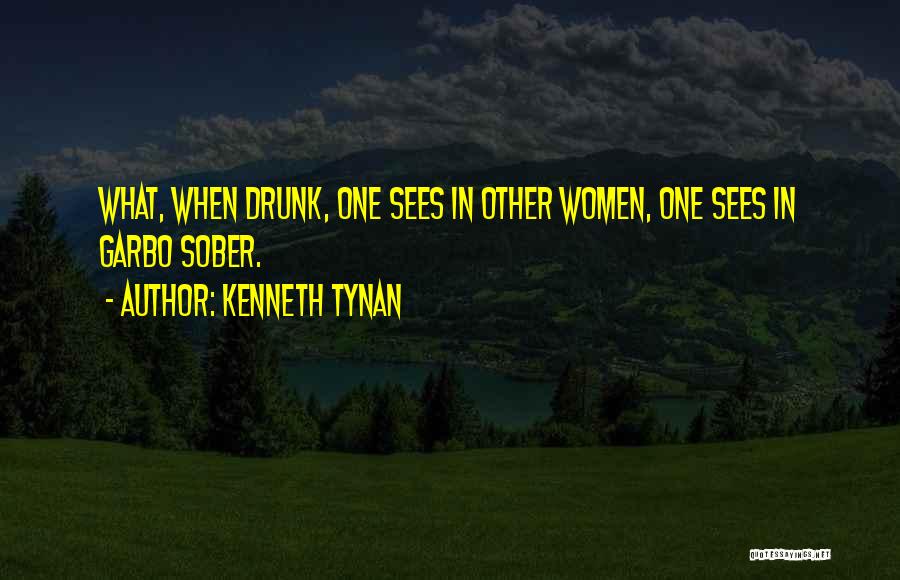 Kenneth Tynan Quotes: What, When Drunk, One Sees In Other Women, One Sees In Garbo Sober.