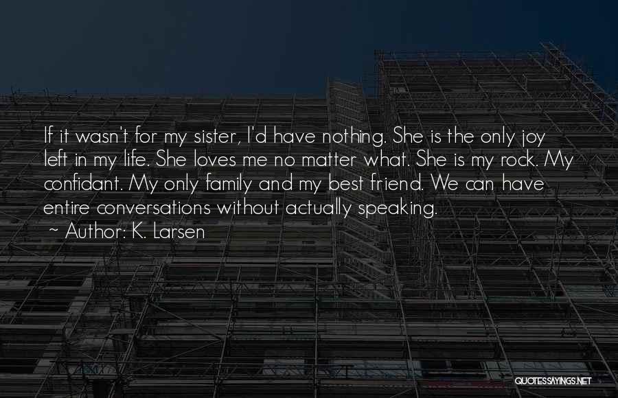 K. Larsen Quotes: If It Wasn't For My Sister, I'd Have Nothing. She Is The Only Joy Left In My Life. She Loves