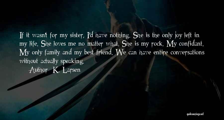 K. Larsen Quotes: If It Wasn't For My Sister, I'd Have Nothing. She Is The Only Joy Left In My Life. She Loves