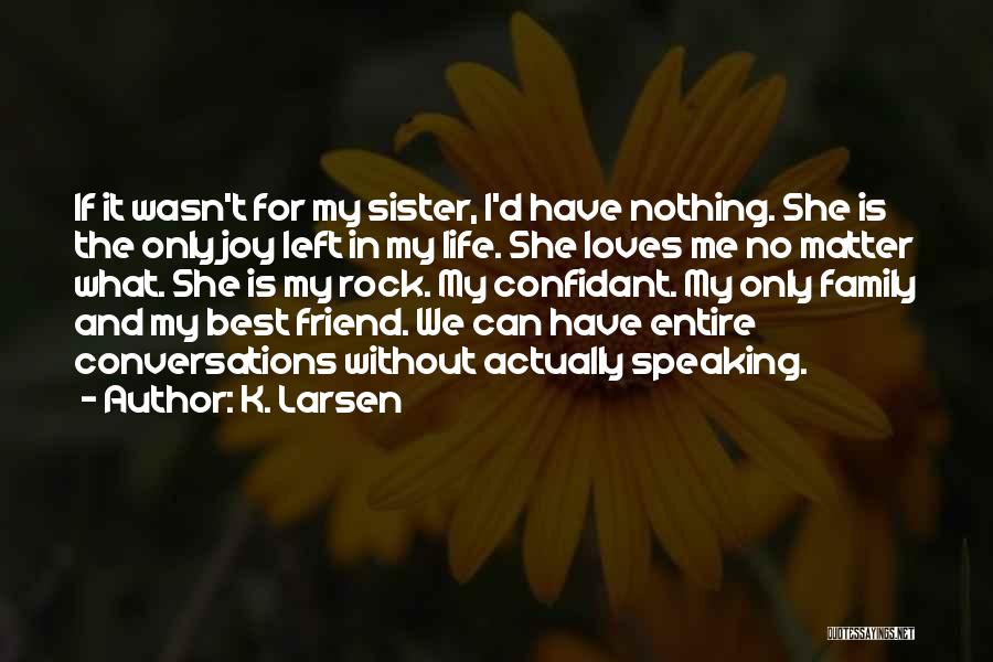 K. Larsen Quotes: If It Wasn't For My Sister, I'd Have Nothing. She Is The Only Joy Left In My Life. She Loves