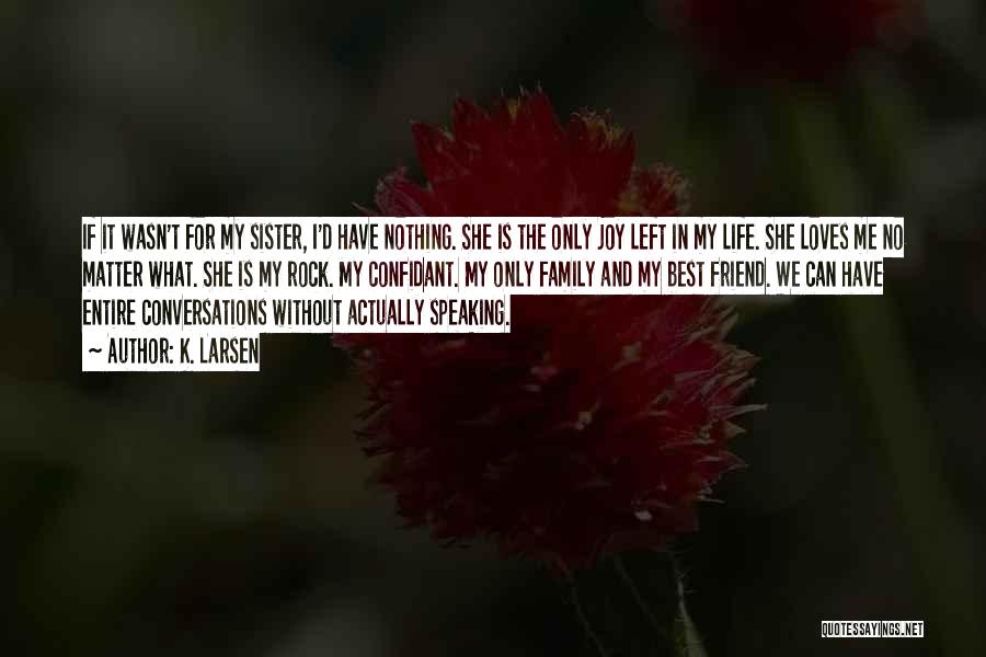 K. Larsen Quotes: If It Wasn't For My Sister, I'd Have Nothing. She Is The Only Joy Left In My Life. She Loves