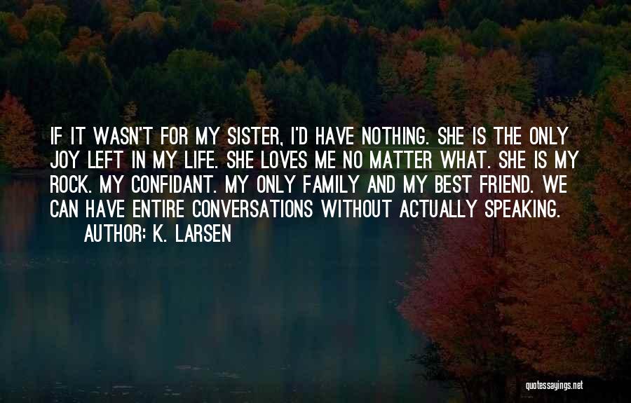 K. Larsen Quotes: If It Wasn't For My Sister, I'd Have Nothing. She Is The Only Joy Left In My Life. She Loves