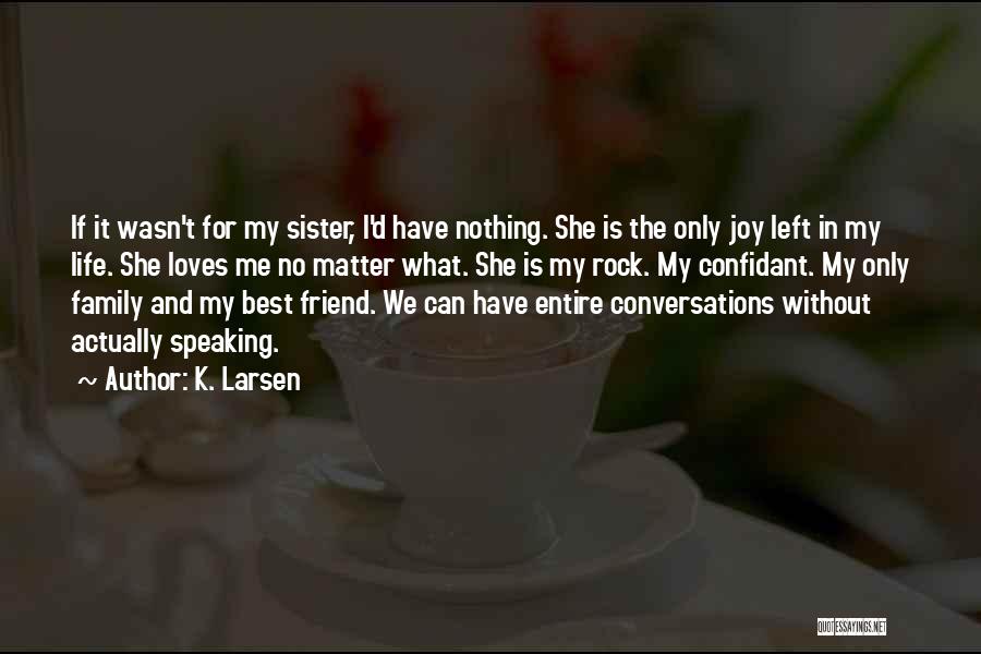 K. Larsen Quotes: If It Wasn't For My Sister, I'd Have Nothing. She Is The Only Joy Left In My Life. She Loves