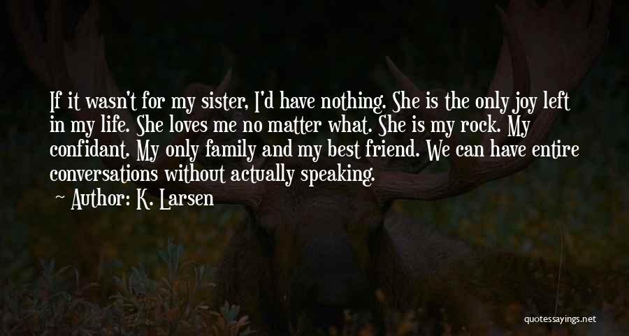 K. Larsen Quotes: If It Wasn't For My Sister, I'd Have Nothing. She Is The Only Joy Left In My Life. She Loves