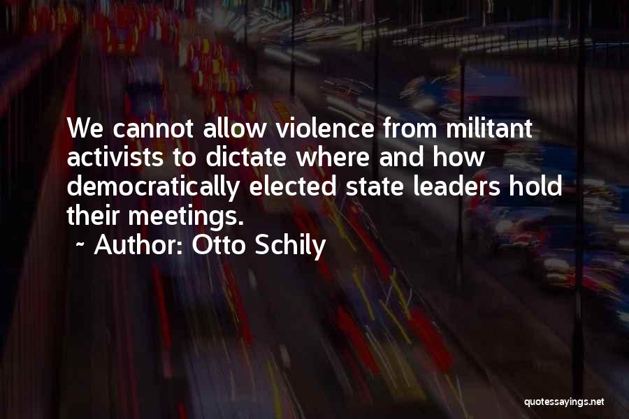 Otto Schily Quotes: We Cannot Allow Violence From Militant Activists To Dictate Where And How Democratically Elected State Leaders Hold Their Meetings.