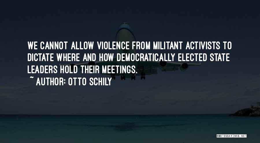 Otto Schily Quotes: We Cannot Allow Violence From Militant Activists To Dictate Where And How Democratically Elected State Leaders Hold Their Meetings.