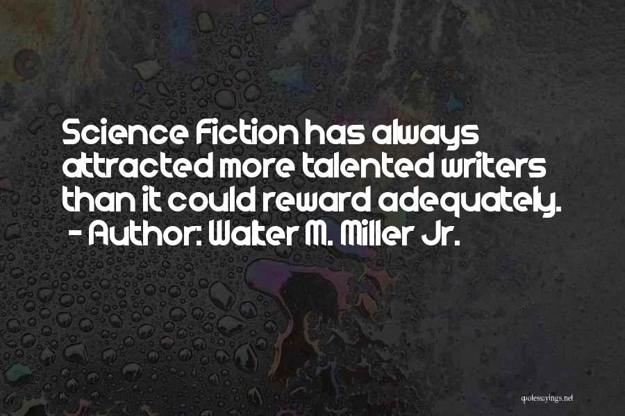 Walter M. Miller Jr. Quotes: Science Fiction Has Always Attracted More Talented Writers Than It Could Reward Adequately.