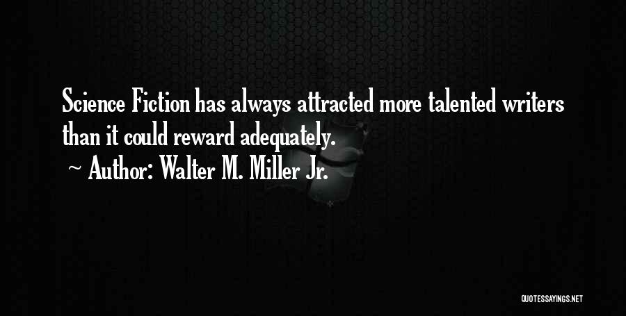 Walter M. Miller Jr. Quotes: Science Fiction Has Always Attracted More Talented Writers Than It Could Reward Adequately.