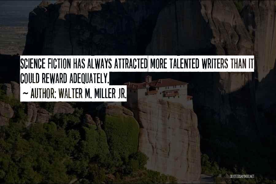 Walter M. Miller Jr. Quotes: Science Fiction Has Always Attracted More Talented Writers Than It Could Reward Adequately.