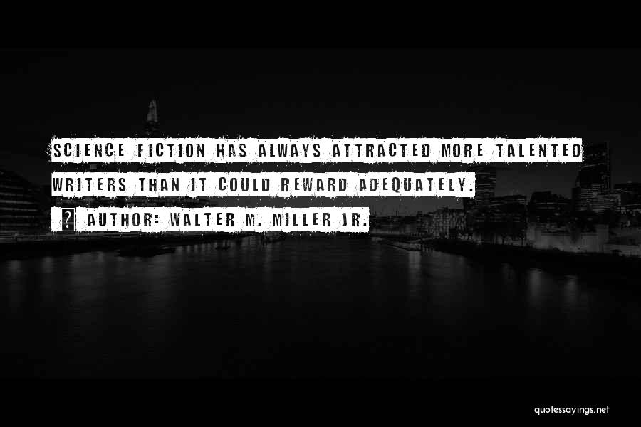 Walter M. Miller Jr. Quotes: Science Fiction Has Always Attracted More Talented Writers Than It Could Reward Adequately.