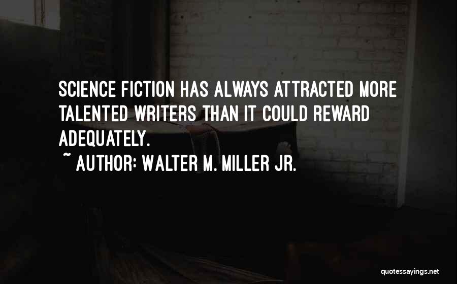 Walter M. Miller Jr. Quotes: Science Fiction Has Always Attracted More Talented Writers Than It Could Reward Adequately.