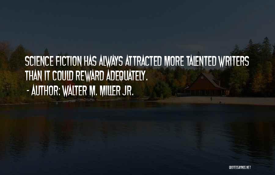 Walter M. Miller Jr. Quotes: Science Fiction Has Always Attracted More Talented Writers Than It Could Reward Adequately.
