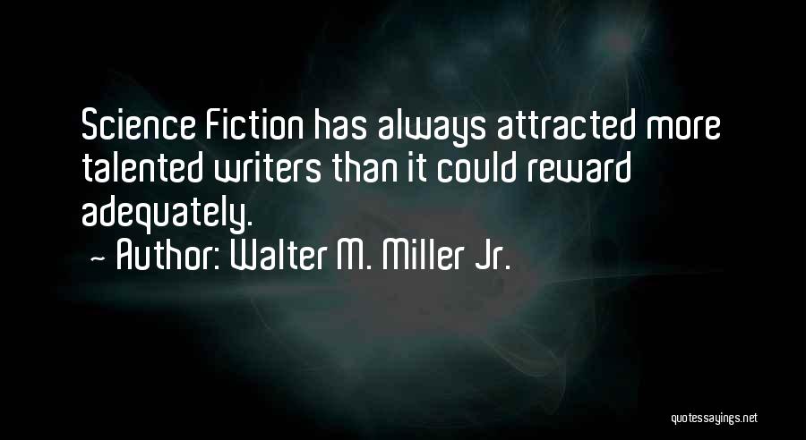 Walter M. Miller Jr. Quotes: Science Fiction Has Always Attracted More Talented Writers Than It Could Reward Adequately.