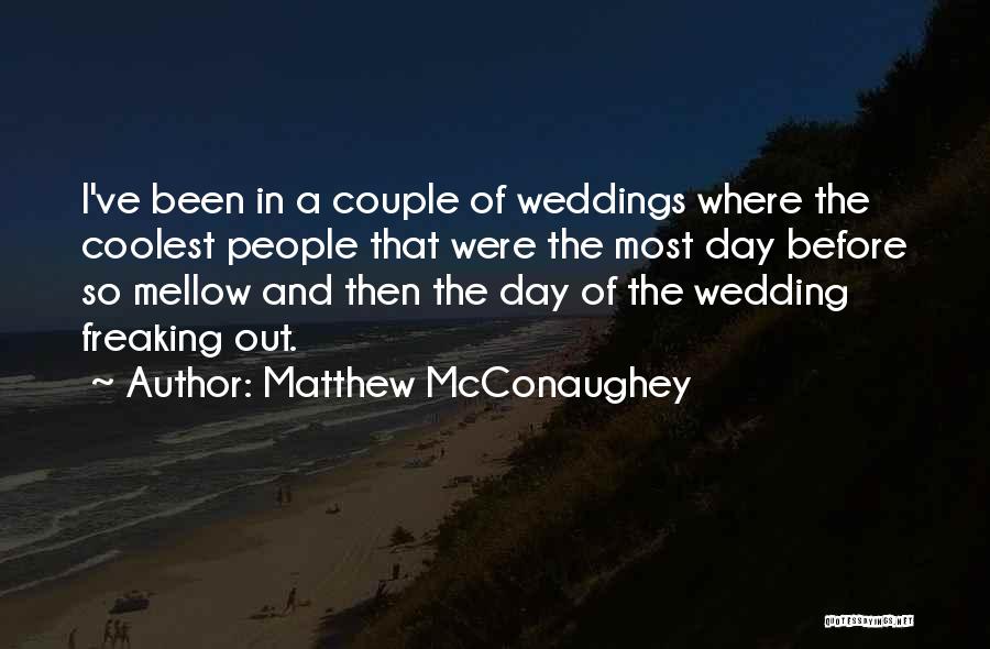 Matthew McConaughey Quotes: I've Been In A Couple Of Weddings Where The Coolest People That Were The Most Day Before So Mellow And