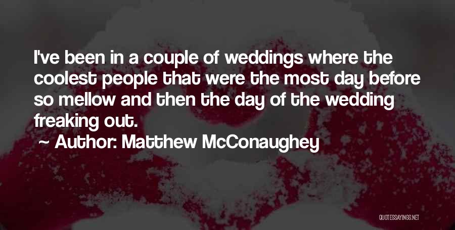 Matthew McConaughey Quotes: I've Been In A Couple Of Weddings Where The Coolest People That Were The Most Day Before So Mellow And